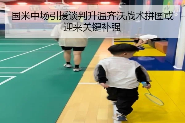 国米中场引援谈判升温齐沃战术拼图或迎来关键补强